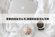 草原的拼音怎么写,草原的拼音怎么写啊