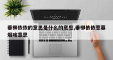 垂柳依依的意思是什么的意思,垂柳依依惹暮烟啥意思