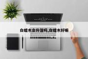 白蜡木会升值吗,白蜡木好嘛
