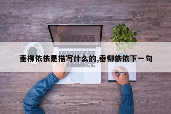 垂柳依依是描写什么的,垂柳依依下一句