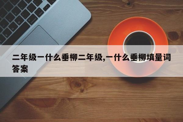 二年级一什么垂柳二年级,一什么垂柳填量词答案